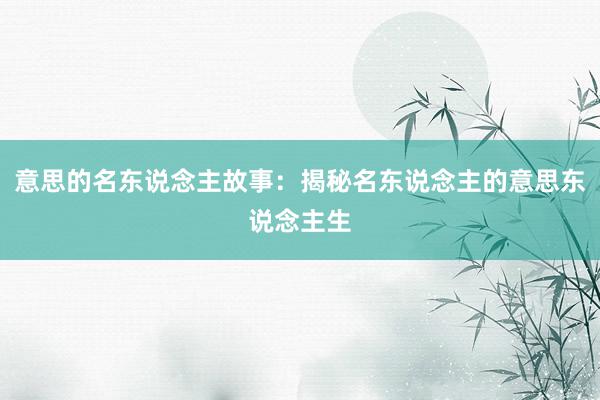 意思的名东说念主故事:揭秘名东说念主的意思东说念主生